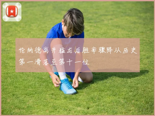 伦纳德离开猛龙后胜率骤降从历史第一滑落至第十一位
