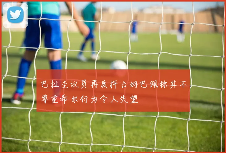 巴拉圭议员再度抨击姆巴佩称其不尊重希尔行为令人失望