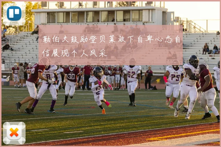 勒伯夫鼓励登贝莱放下自卑心态自信展现个人风采