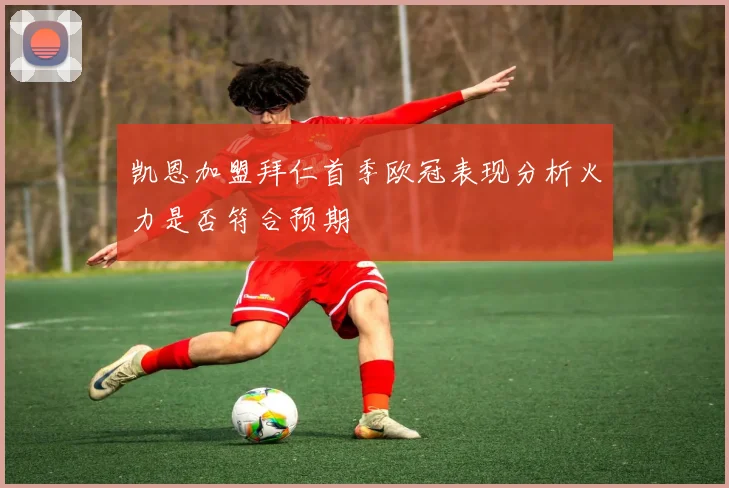 凯恩加盟拜仁首季欧冠表现分析火力是否符合预期