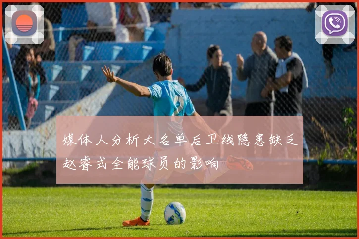 媒体人分析大名单后卫线隐患缺乏赵睿式全能球员的影响