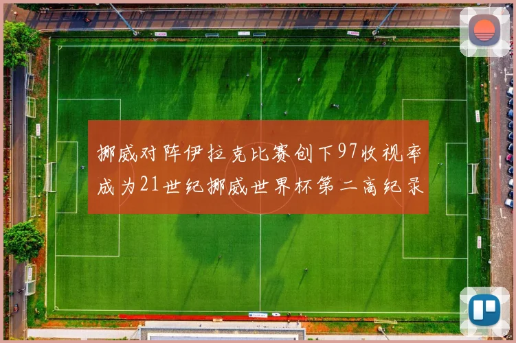 挪威对阵伊拉克比赛创下97收视率成为21世纪挪威世界杯第二高纪录