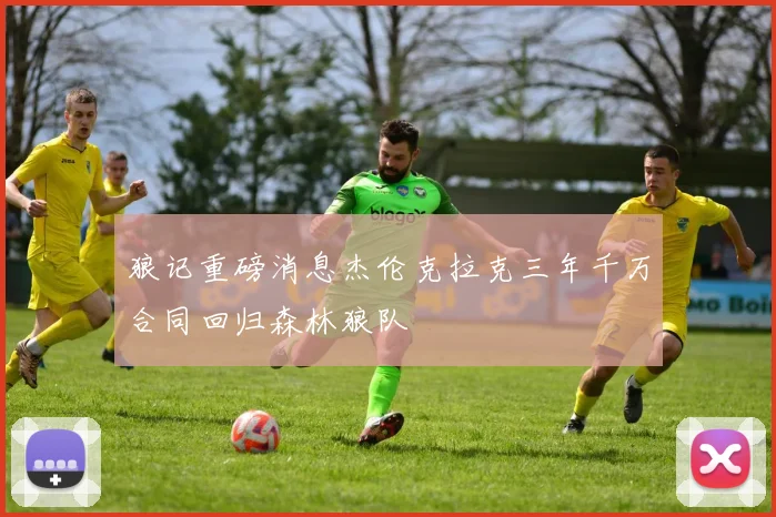 狼记重磅消息杰伦克拉克三年千万合同回归森林狼队